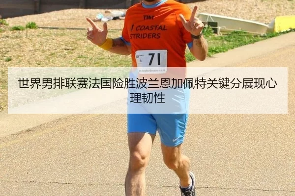 世界男排联赛法国险胜波兰恩加佩特关键分展现心理韧性