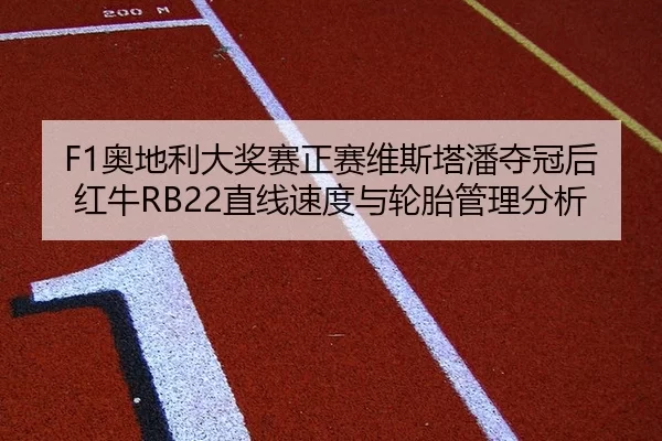 F1奥地利大奖赛正赛维斯塔潘夺冠后红牛RB22直线速度与轮胎管理分析