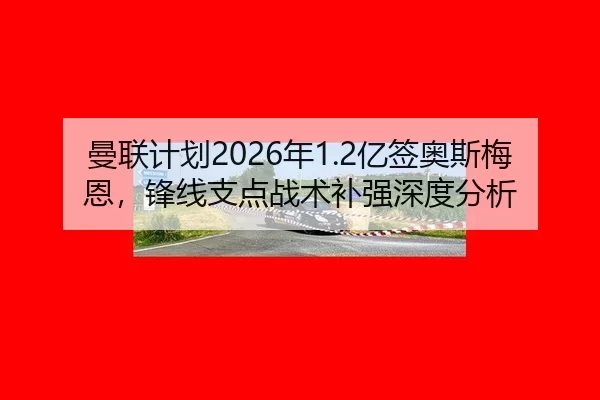 曼联计划2026年1.2亿签奥斯梅恩，锋线支点战术补强深度分析