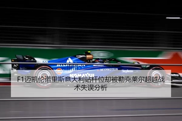 F1迈凯伦诺里斯意大利站杆位却被勒克莱尔超越战术失误分析